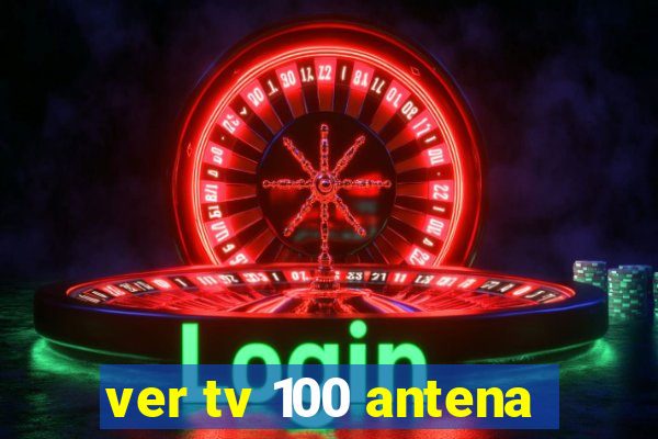 ver tv 100 antena